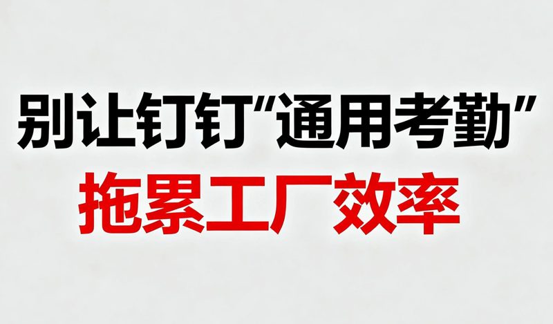 别让钉钉“通用考勤”拖累工厂效率。凯普软件2000+制造企业共同的选择